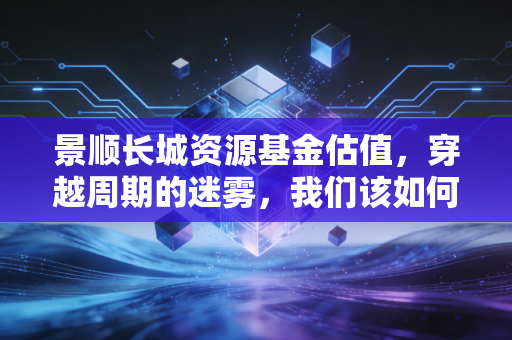 景顺长城资源基金估值,穿越周期的迷雾,我们该如何给硬资产定价?