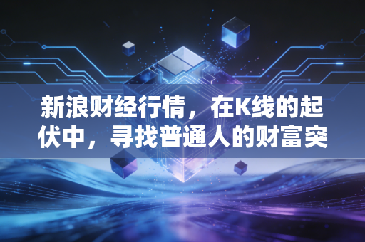 新浪财经行情，在K线的起伏中，寻找普通人的财富突围之路