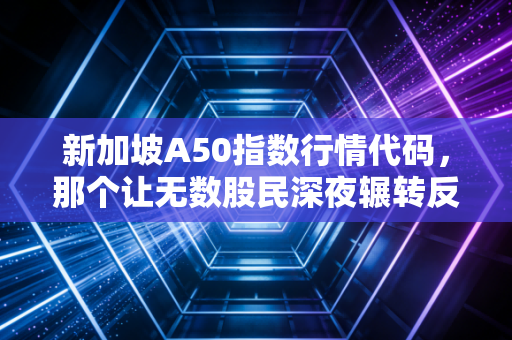 新加坡A50指数行情代码,那个让无数股民深夜辗转反侧的风向标