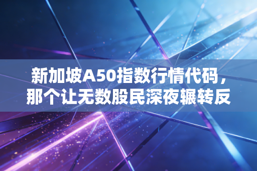 新加坡A50指数行情代码,那个让无数股民深夜辗转反侧的风向标