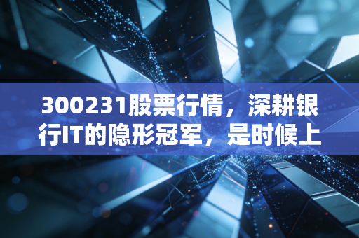 300231股票行情,深耕银行IT的隐形冠军,是时候上车了吗?
