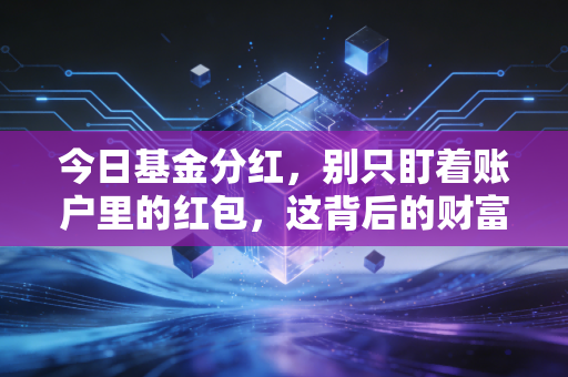 今日基金分红，别只盯着账户里的红包，这背后的财富逻辑你可能一直没看懂