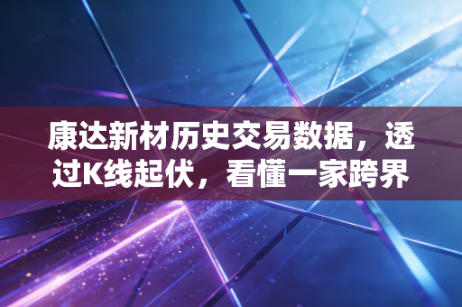 康达新材历史交易数据，透过K线起伏，看懂一家跨界企业的股民悲欢录