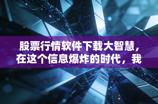 股票行情软件下载大智慧,在这个信息爆炸的时代,我们为何依然需要它?