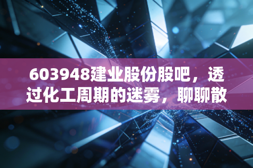 603948建业股份股吧，透过化工周期的迷雾，聊聊散户与隐形冠军的爱恨情仇