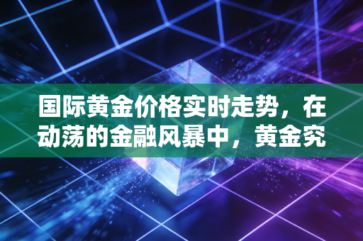 国际黄金价格实时走势，在动荡的金融风暴中，黄金究竟是我们的救命稻草还是下一个泡沫陷阱？