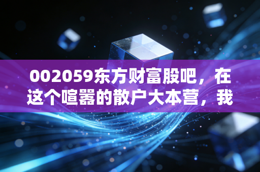 002059东方财富股吧,在这个喧嚣的散户大本营,我看懂了人性与财富的博弈