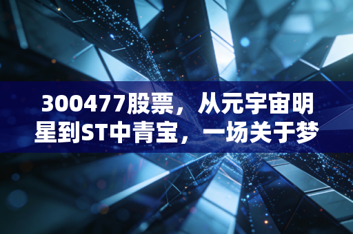 300477股票，从元宇宙明星到ST中青宝，一场关于梦想与现实的残酷博弈