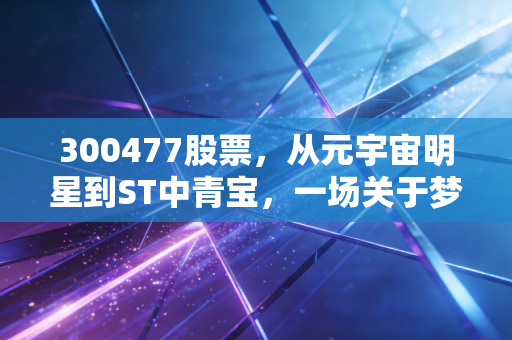 300477股票，从元宇宙明星到ST中青宝，一场关于梦想与现实的残酷博弈