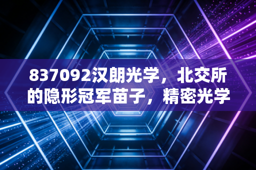 837092汉朗光学，北交所的隐形冠军苗子，精密光学赛道里的硬核玩家