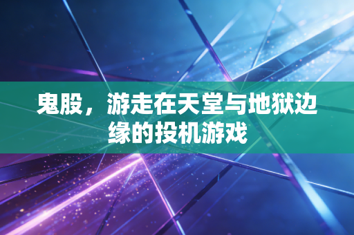 鬼股,游走在天堂与地狱边缘的投机游戏