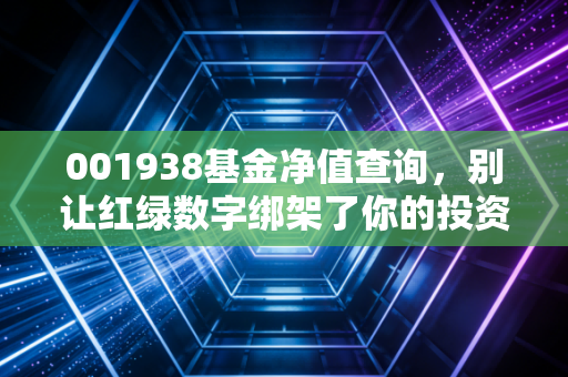001938基金净值查询,别让红绿数字绑架了你的投资生活