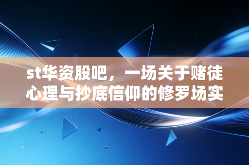 st华资股吧，一场关于赌徒心理与抄底信仰的修罗场实录