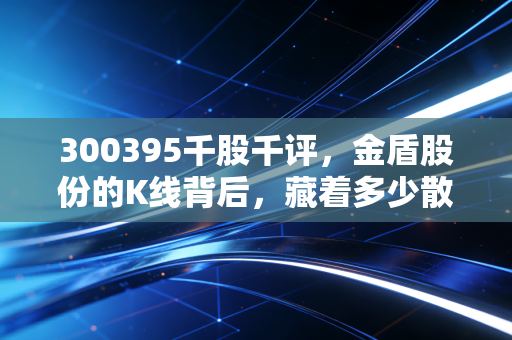 300395千股千评,金盾股份的K线背后,藏着多少散户的爱恨情仇?