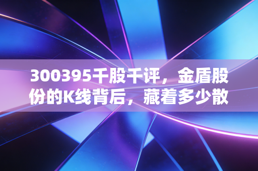 300395千股千评,金盾股份的K线背后,藏着多少散户的爱恨情仇?