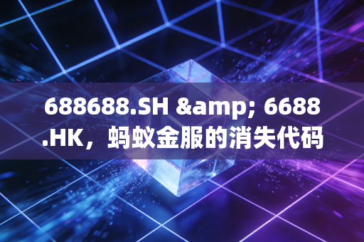 688688.SH & 6688.HK,蚂蚁金服的消失代码与未完待续的资本传奇