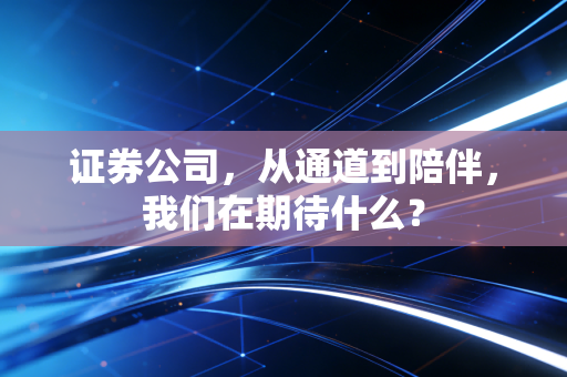 证券公司，从通道到陪伴，我们在期待什么？