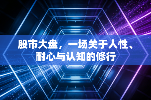 股市大盘,一场关于人性、耐心与认知的修行