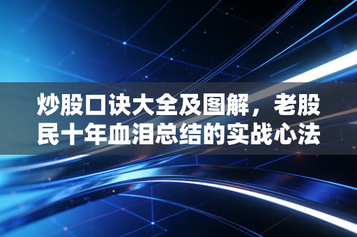 炒股口诀大全及图解，老股民十年血泪总结的实战心法，看懂少走十年弯路
