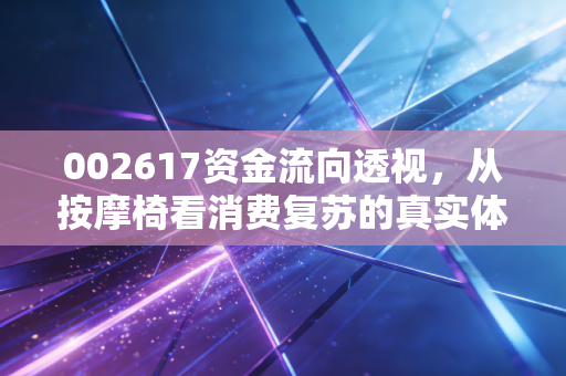 002617资金流向透视,从按摩椅看消费复苏的真实体温,主力资金究竟在博弈什么?