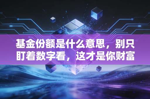基金份额是什么意思，别只盯着数字看，这才是你财富增长的真正密码