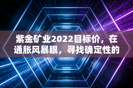 紫金矿业2022目标价，在通胀风暴眼，寻找确定性的黄金锚点