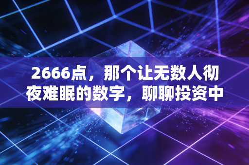 2666点，那个让无数人彻夜难眠的数字，聊聊投资中的绝望与重生