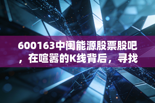 600163中闽能源股票股吧,在喧嚣的K线背后,寻找一份属于普通人的稳稳幸福