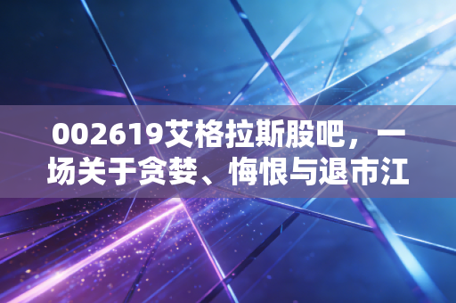 002619艾格拉斯股吧,一场关于贪婪、悔恨与退市江湖的深度复盘