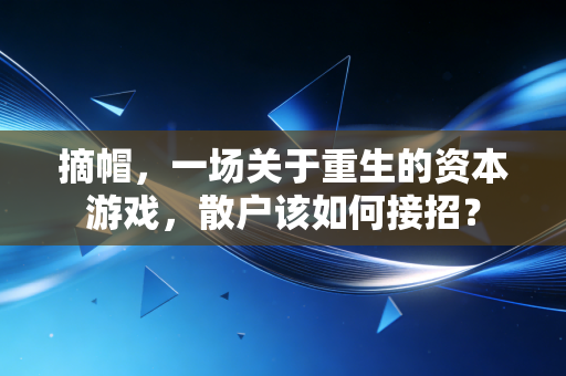 摘帽,一场关于重生的资本游戏,散户该如何接招?