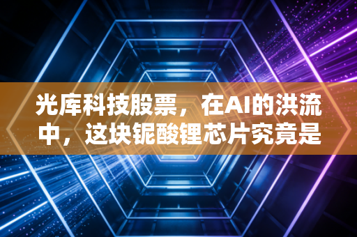 光库科技股票,在AI的洪流中,这块铌酸锂芯片究竟是黄金还是沙砾?