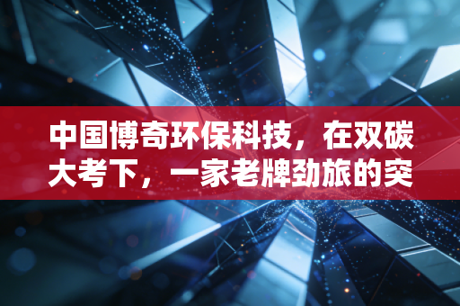 中国博奇环保科技,在双碳大考下,一家老牌劲旅的突围与坚守