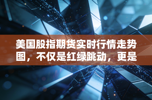 美国股指期货实时行情走势图,不仅是红绿跳动,更是全球投资者的情绪晴雨表