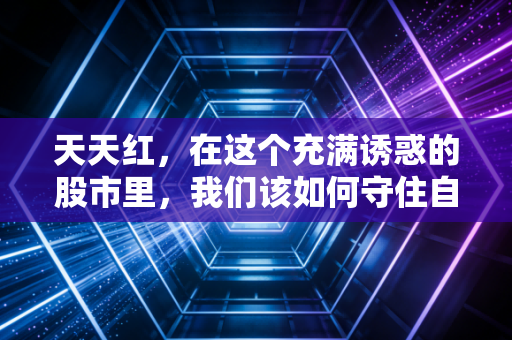 天天红,在这个充满诱惑的股市里,我们该如何守住自己的财富?