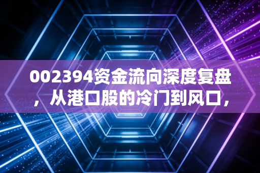 002394资金流向深度复盘,从港口股的冷门到风口,我们该如何读懂资金的语言?