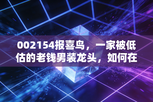 002154报喜鸟,一家被低估的老钱男装龙头,如何在消费降级中闷声发大财?