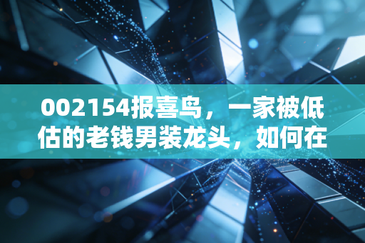 002154报喜鸟,一家被低估的老钱男装龙头,如何在消费降级中闷声发大财?