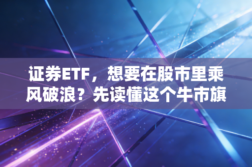 证券ETF,想要在股市里乘风破浪?先读懂这个牛市旗手的脾气