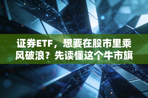 证券ETF,想要在股市里乘风破浪?先读懂这个牛市旗手的脾气