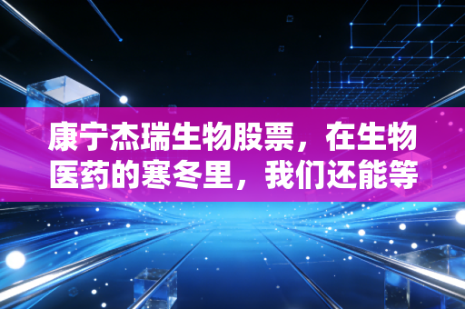 康宁杰瑞生物股票,在生物医药的寒冬里,我们还能等到花开吗?