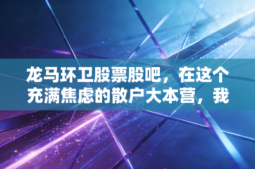 龙马环卫股票股吧,在这个充满焦虑的散户大本营,我们该如何看清城市美容师的真面目?