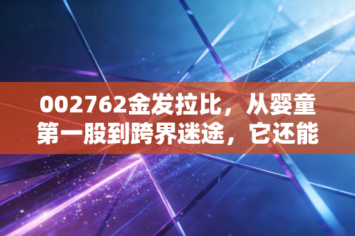 002762金发拉比,从婴童第一股到跨界迷途,它还能重回我们的育儿清单吗?
