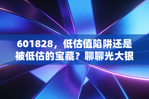 601828,低估值陷阱还是被低估的宝藏?聊聊光大银行的尴尬与希望