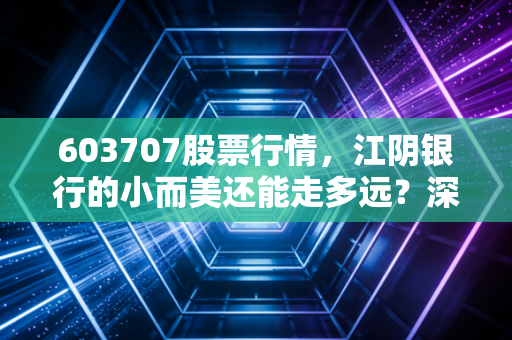 603707股票行情,江阴银行的小而美还能走多远?深度解析与投资思考