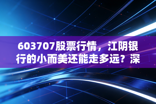 603707股票行情,江阴银行的小而美还能走多远?深度解析与投资思考