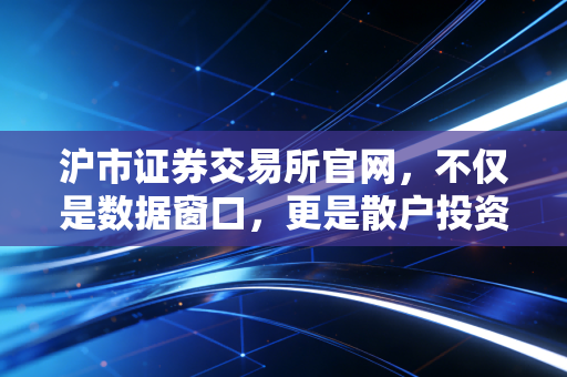 沪市证券交易所官网,不仅是数据窗口,更是散户投资的藏宝图与避雷针