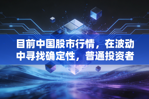 目前中国股市行情,在波动中寻找确定性,普通投资者该如何自处?