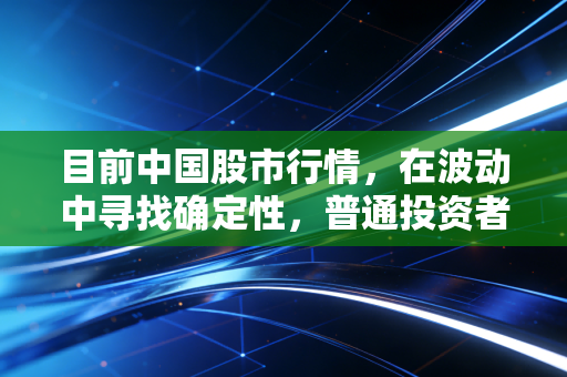 目前中国股市行情,在波动中寻找确定性,普通投资者该如何自处?