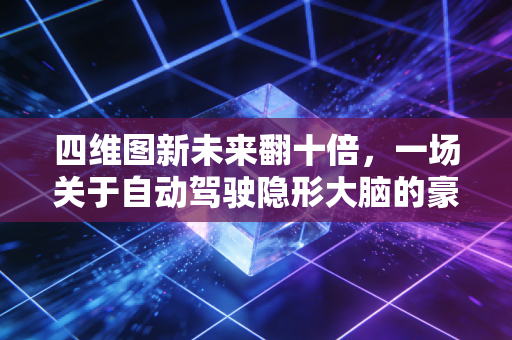 四维图新未来翻十倍，一场关于自动驾驶隐形大脑的豪赌与重生