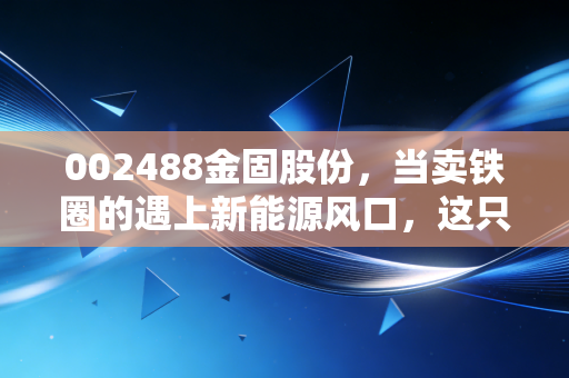 002488金固股份，当卖铁圈的遇上新能源风口，这只阿凡达概念股到底能不能飞？